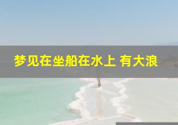 梦见在坐船在水上 有大浪